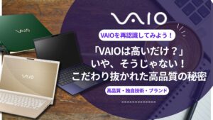 VAIOは高いだけ？いや、そうじゃない！こだわり抜かれた高品質の秘密 -