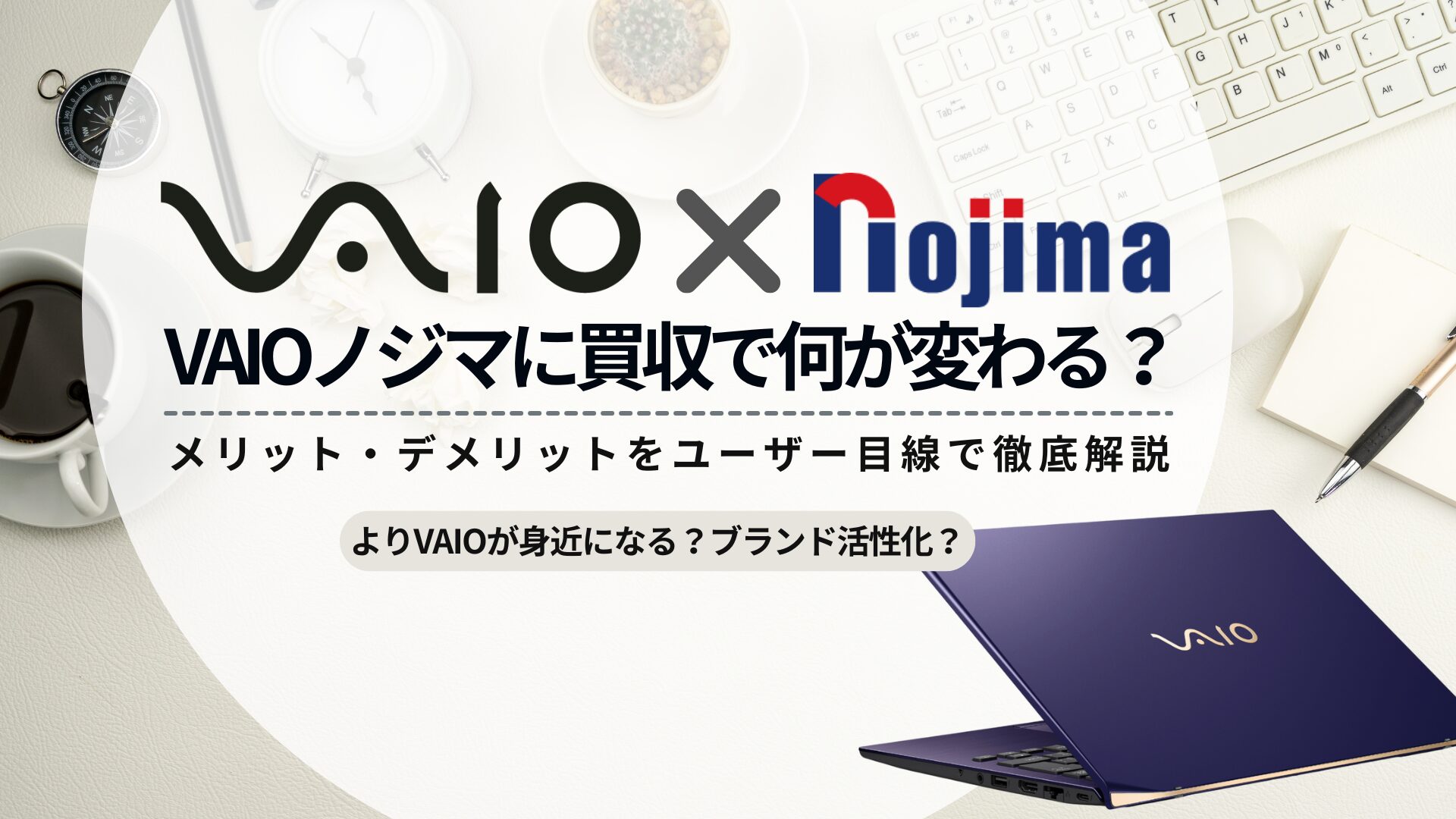 VAIOノジマに買収で何が変わる？ユーザー目線でメリット・デメリットを 